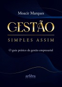 Gestão Simples Assim: O Guia Prático da Gestão Empresarial - Moacir Marques