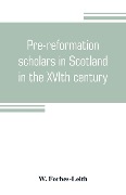 Pre-reformation scholars in Scotland in the XVIth century - W. Forbes-Leith