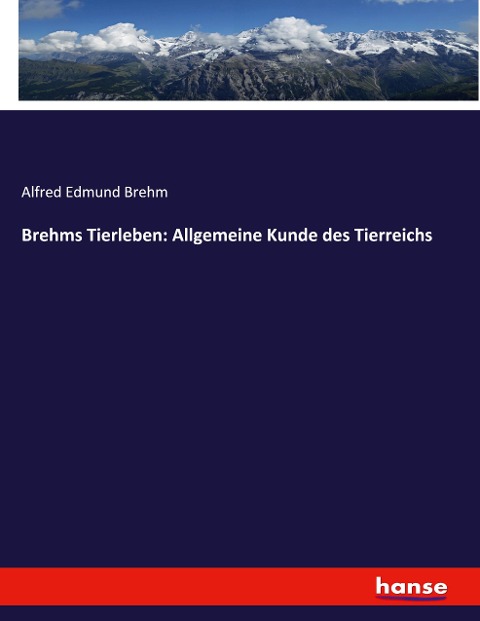 Brehms Tierleben: Allgemeine Kunde des Tierreichs - Alfred Edmund Brehm