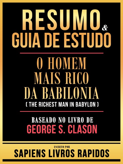 Resumo & Guia De Estudo - O Homem Mais Rico Da Babilonia (The Richest Man In Babylon) - Baseado No Livro De George S. Clason - Sapiens Livros Rapidos, Sapiens Livros Rapidos