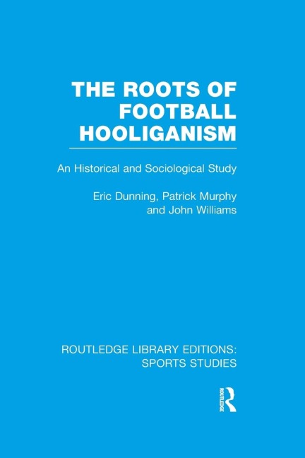 The Roots of Football Hooliganism (RLE Sports Studies) - Eric Dunning, John Williams, Patrick J. Murphy
