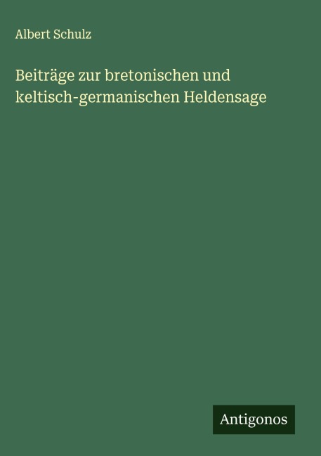 Beiträge zur bretonischen und keltisch-germanischen Heldensage - Albert Schulz