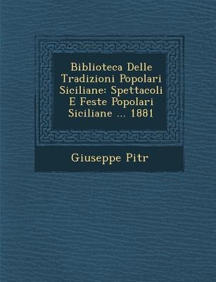 Biblioteca Delle Tradizioni Popolari Siciliane: Spettacoli E Feste Popolari Siciliane ... 1881 - Giuseppe Pitr&65533;