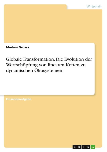 Globale Transformation. Die Evolution der Wertschöpfung von linearen Ketten zu dynamischen Ökosystemen - Markus Grosse