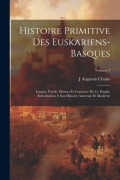 Cover-Bild zum Titel 'Histoire Primitive Des Euskariens-Basques: Langue, Poésie, Moeurs Et Caractère De Ce Peuple; Introduction À Son Histoire Ancienne Et Moderne; Volume 1' von 'J. Augustin Chaho'