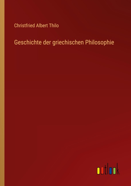 Geschichte der griechischen Philosophie - Christfried Albert Thilo