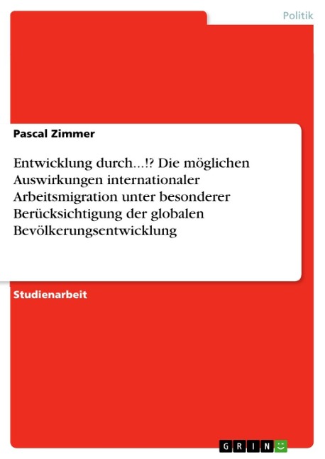 Entwicklung durch...!? Die möglichen Auswirkungen internationaler Arbeitsmigration unter besonderer Berücksichtigung der globalen Bevölkerungsentwicklung - Pascal Zimmer