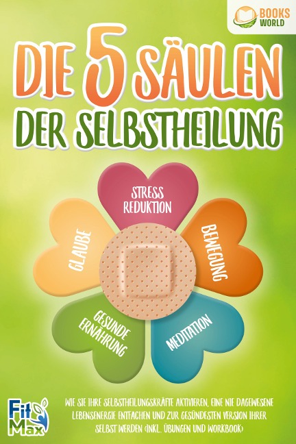 Die 5 Säulen der Selbstheilung: Wie Sie Ihre Selbstheilungskräfte aktivieren, eine nie dagewesene Lebensenergie entfachen und zur gesündesten Version Ihrer selbst werden (inkl. Übungen und Workbook) - Fit Max