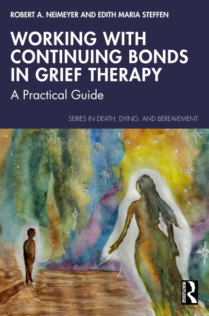Working with Continuing Bonds in Grief Therapy - Robert A. Neimeyer, Edith Maria Steffen