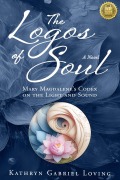 Cover-Bild zum Titel 'The Logos of Soul: Mary Magdalene's Codex on the Light and Sound' von 'Kathryn Gabriel Loving'