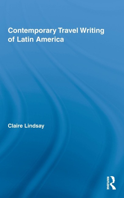 Contemporary Travel Writing of Latin America - Claire Lindsay