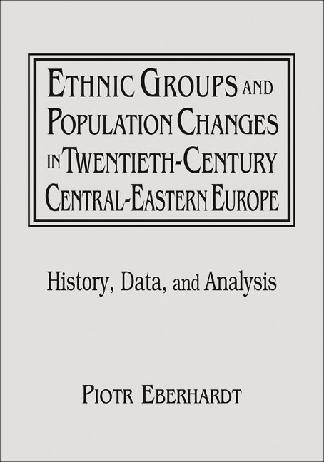 Ethnic Groups and Population Changes in Twentieth Century Eastern Europe - Piotr Eberhardt, Jan Owsinski