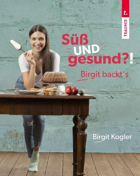 Süß UND gesund?! Birgit backt¿s - Birgit Kogler