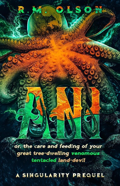 Ani, or the Care and Feeding of Your Great Tree-Dwelling Venomous Tentacled Land-Devil: A Singularity Prequel - R. M. Olson