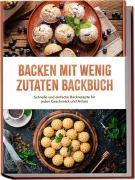 Cover-Bild zum Titel 'Backen mit wenig Zutaten Backbuch: Schnelle und einfache Backrezepte für jeden Geschmack und Anlass - inkl. Brote, Fladenbrote, Pizzateig, No-Bake-Kuchen, Fudge uvm.' von 'Theresa Albers'