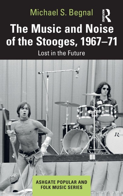 The Music and Noise of the Stooges, 1967-71 - Michael S. Begnal
