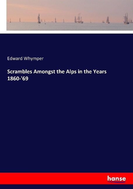 Scrambles Amongst the Alps in the Years 1860-'69 - Edward Whymper