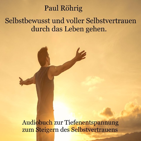 Selbstbewusst und voller Selbstvertrauen durch das Leben gehen. - Paul Röhrig, Paul Röhrig