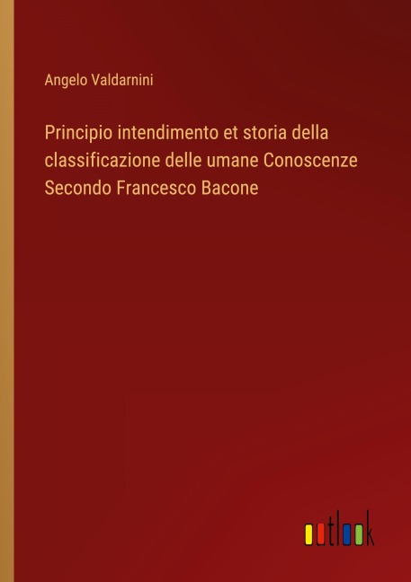 Principio intendimento et storia della classificazione delle umane Conoscenze Secondo Francesco Bacone - Angelo Valdarnini