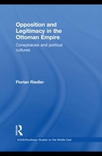 Opposition and Legitimacy in the Ottoman Empire - Florian Riedler