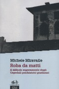 Roba da matti. Il difficile superamento degli ospedali psichiatrici giudiziari - Michele Miravalle