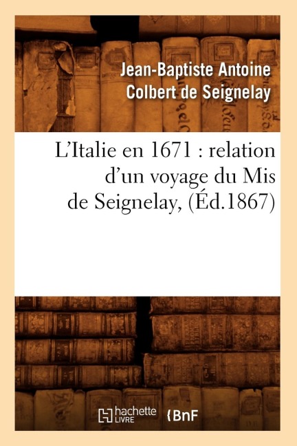 L'Italie En 1671: Relation d'Un Voyage Du MIS de Seignelay, (Éd.1867) - Jean-Baptiste Antoine Colbert de Seignelay