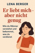 Cover-Bild zum Titel 'Er liebt mich - aber nicht genug: Wie du Männer verstehst und bekommst, was du verdienst' von 'Lena Berger'