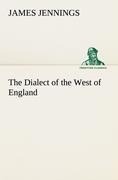 The Dialect of the West of England; Particularly Somersetshire - James Jennings