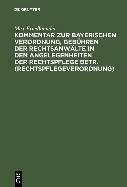 Kommentar zur Bayerischen Verordnung, Gebühren der Rechtsanwälte in den Angelegenheiten der Rechtspflege betr. (Rechtspflegeverordnung) - Max Friedlaender