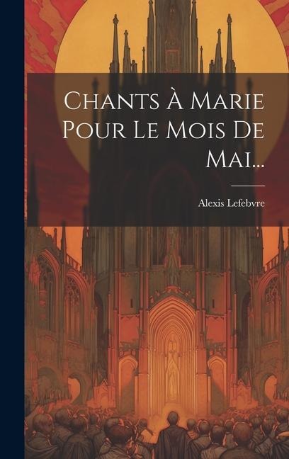Chants À Marie Pour Le Mois De Mai... - Alexis Lefebvre