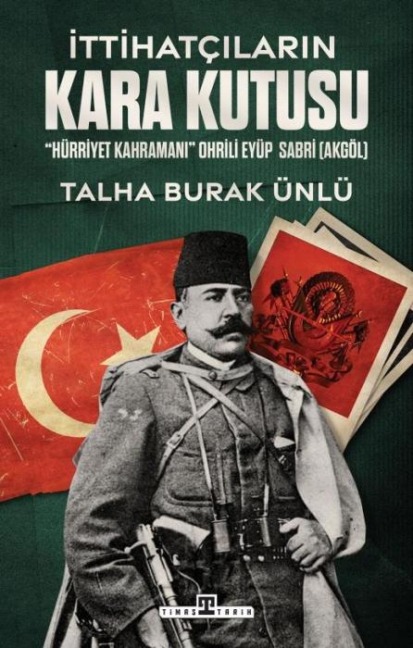Ittihatcilarin Kara Kutusu;Hürriyet Kahramani Ohrili Eyüp Sabri Akgöl - Talha Burak Ünlü