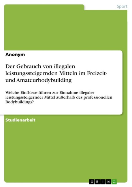 Der Gebrauch von illegalen leistungssteigernden Mitteln im Freizeit- und Amateurbodybuilding - Anonymous