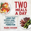 Two Meals a Day Lib/E: The Simple, Sustainable Strategy to Lose Fat, Reverse Aging, and Break Free from Diet Frustration Forever - Mark Sisson