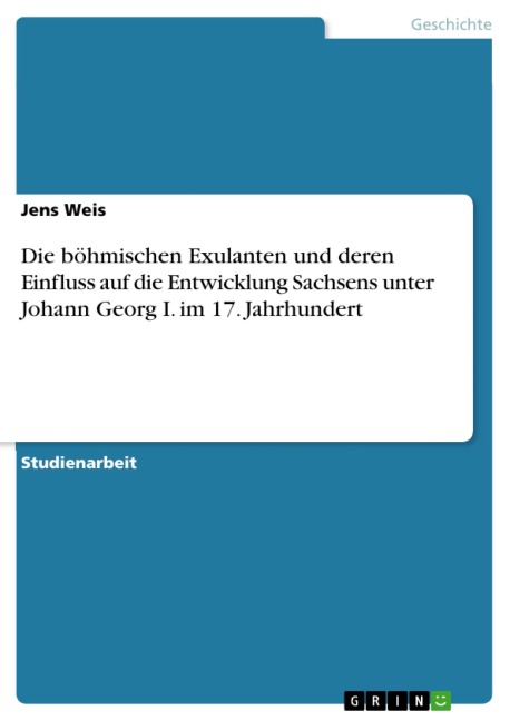 Die böhmischen Exulanten und deren Einfluss auf die Entwicklung Sachsens unter Johann Georg I. im 17. Jahrhundert - Jens Weis