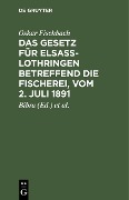 Das Gesetz für Elsass-Lothringen betreffend die Fischerei, vom 2. Juli 1891 - Oskar Fischbach