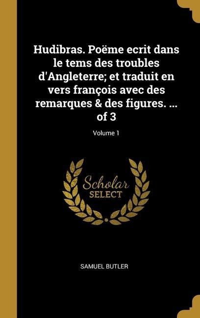 Hudibras. Poëme ecrit dans le tems des troubles d'Angleterre; et traduit en vers françois avec des remarques & des figures. ... of 3; Volume 1 - Samuel Butler