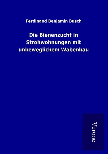 Die Bienenzucht in Strohwohnungen mit unbeweglichem Wabenbau - Ferdinand Benjamin Busch