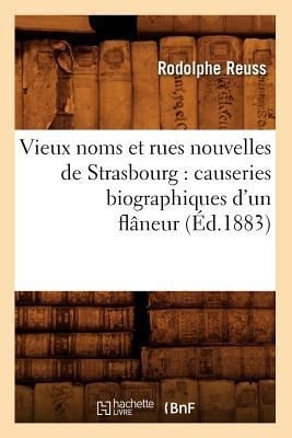 Vieux Noms Et Rues Nouvelles de Strasbourg: Causeries Biographiques d'Un Flâneur (Éd.1883) - Rodolphe Reuss