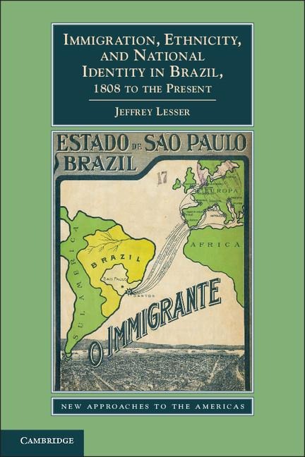 Immigration, Ethnicity, and National Identity in Brazil, 1808 to the Present - Jeffrey Lesser