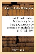 Cover-Bild zum Titel 'Le Juif Errant, cantate. Académie royale de Belgique, concours de composition musicale de 1859' von 'Pauline L'Olivier Braquaval'