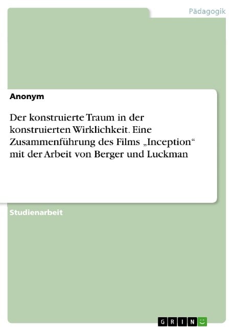 Der konstruierte Traum in der konstruierten Wirklichkeit. Eine Zusammenführung des Films "Inception" mit der Arbeit von Berger und Luckman - 