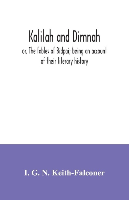 Kalilah and Dimnah; or, The fables of Bidpai; being an account of their literary history - I. G. N. Keith-Falconer