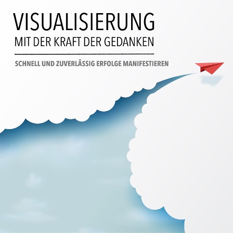 Visualisierung mit der Kraft der Gedanken: Schnell und zuverlässig Erfolge manifestieren - Patrick Lynen