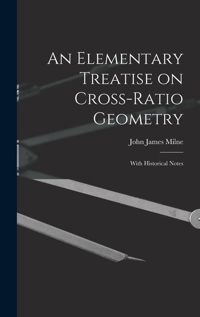 An Elementary Treatise on Cross-Ratio Geometry: With Historical Notes - John James Milne