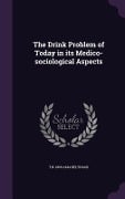 The Drink Problem of Today in its Medico-sociological Aspects - T. N. Kelynack