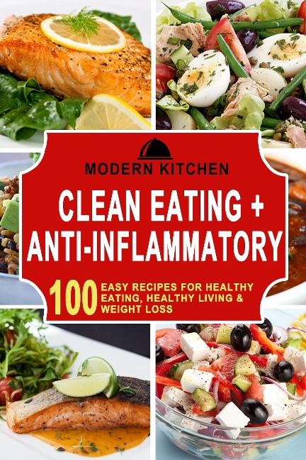 Clean Eating + Anti-Inflammatory: 100 Easy Recipes for Healthy Eating, Healthy Living & Weight Loss - Modern Kitchen
