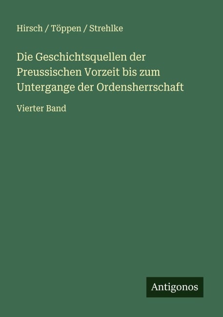 Die Geschichtsquellen der Preussischen Vorzeit bis zum Untergange der Ordensherrschaft - Hirsch Töppen Strehlke