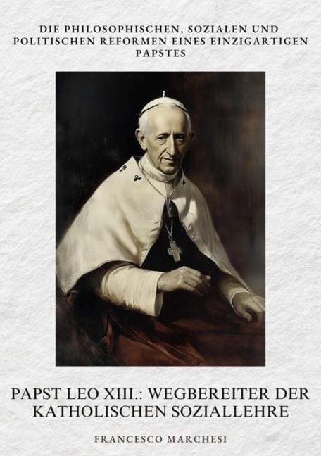 Papst Leo XIII.: Wegbereiter der Katholischen Soziallehre - Francesco Marchesi