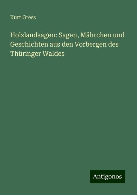 Holzlandsagen: Sagen, Mährchen und Geschichten aus den Vorbergen des Thüringer Waldes - Kurt Gress