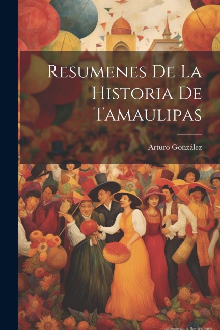 Resumenes De La Historia De Tamaulipas - Arturo González